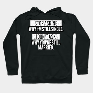 Stop asking why i'm still single i don't ask why you're still married Hoodie